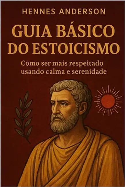 Guia básico do estoicismo: Como ser mais respeitado usando calma e serenidade. by Anderson, Hennes