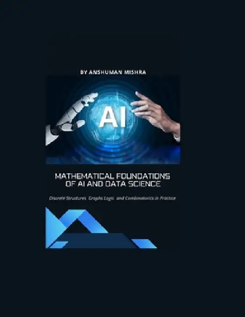 Mathematical Foundations of AI and Data Science: Discrete Structures, Graphs, Logic, and Combinatorics in Practice by Anshuman Mishra