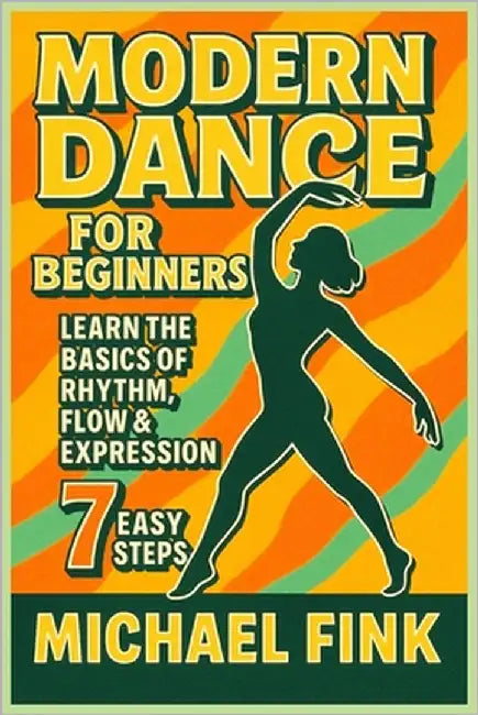 Modern Dance for Beginners: Learn the Basics of Rhythm, Flow & Expression in 7 Easy Steps by Fink, Michael