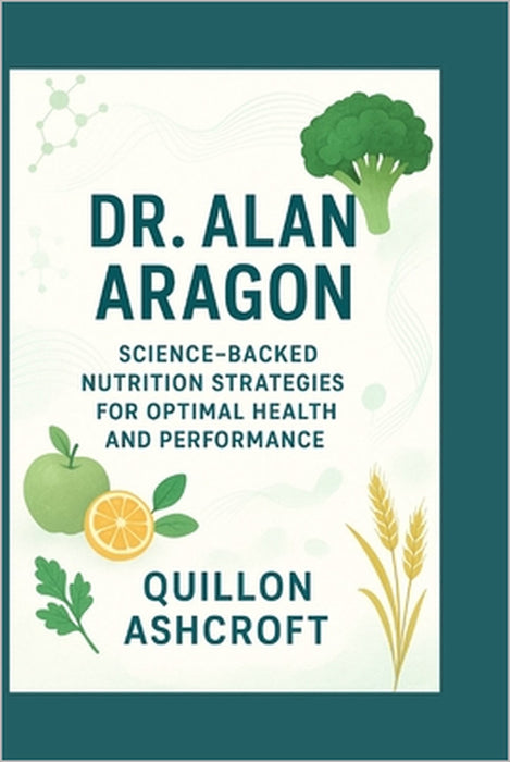 Dr. Alan Aragon: Science-Backed Nutrition Strategies for Optimal Health and Performance by Quillon Ashcroft