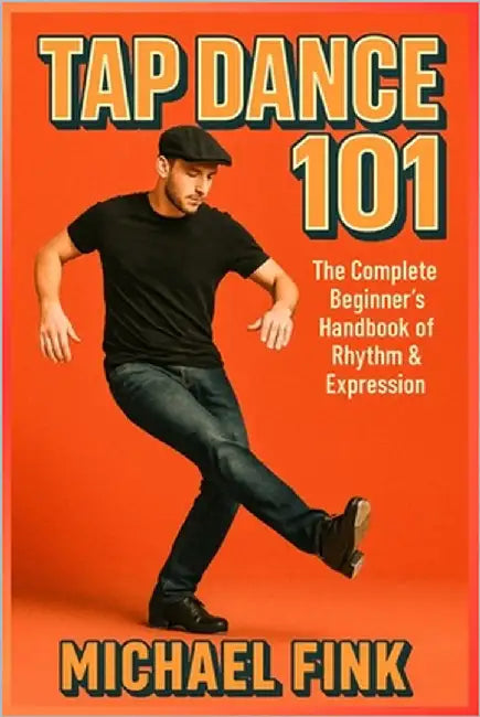 Tap Dance 101: The Complete Beginner's Handbook of Rhythm & Expression by Fink, Michael