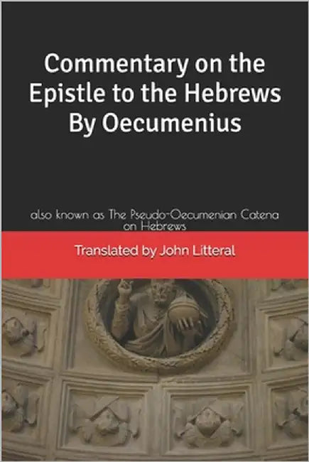 Commentary on the Epistle to the Hebrews By Oecumenius: also known as The Pseudo-Oecumenian Catena on Hebrews by Litteral, John