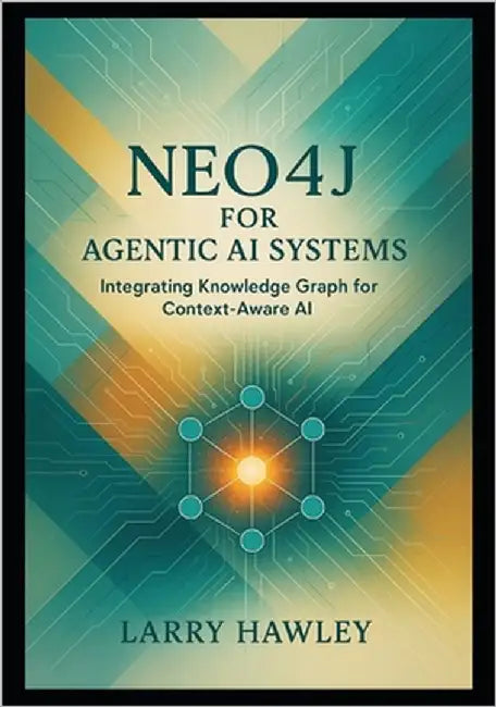 Neo4j for Agentic AI Systems: Integrating Knowledge Graph for Context-Aware AI by Hawley, Larry