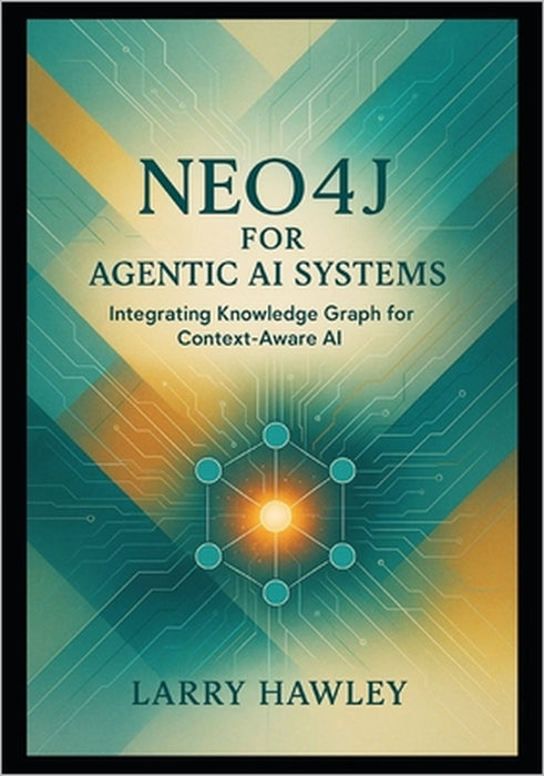 Neo4j for Agentic AI Systems: Integrating Knowledge Graph for Context-Aware AI by Larry Hawley