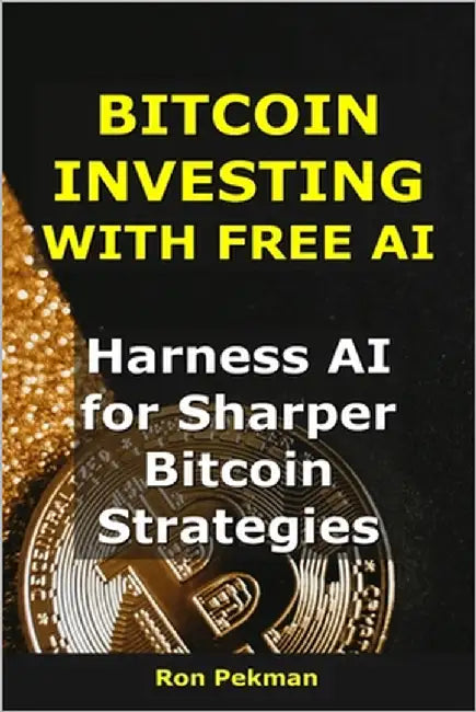 Bitcoin Investing With Free AI: Harness AI for Sharper Bitcoin Strategies by Pekman, Ron