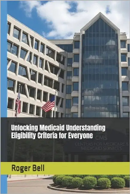 Unlocking Medicaid Understanding Eligibility Criteria for Everyone by Bell, Roger