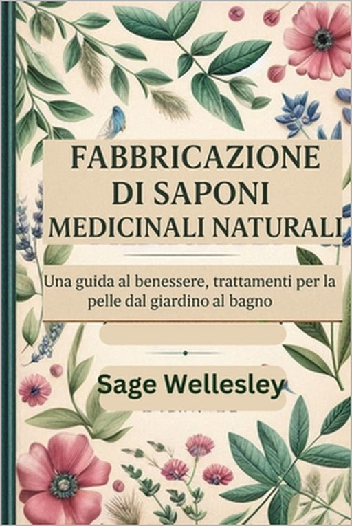 Manuale di fabbricazione di saponi medicinali naturali: Una guida al benessere, trattamenti per la pelle dal giardino al bagno by Sage Wellesley