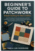 Beginner's Guide To Patchwork: Simple Quilting For New Crafters: Learn Foundational Sewing Techniques And Build Confidence With Clear, Creative Patchw by Morikane, Kaela Jun