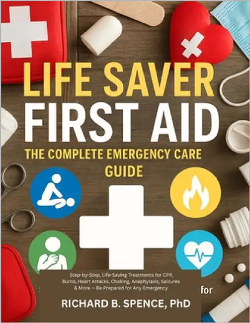Life Saver First Aid: THE COMPLETE EMERGENCY CARE GUIDE: Step-by-Step, Life-Saving Treatments for CPR, Burns, Heart Attacks, Choking, Anaphylaxis, Sei by Spence, Richard B.