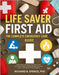 Life Saver First Aid: THE COMPLETE EMERGENCY CARE GUIDE: Step-by-Step, Life-Saving Treatments for CPR, Burns, Heart Attacks, Choking, Anaphylaxis, Sei by Spence, Richard B.