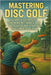 Mastering Disc Golf: Advanced Techniques, Throwing Mechanics, and Tactical Course Strategies for Competitive Play by Rhea, Alexander
