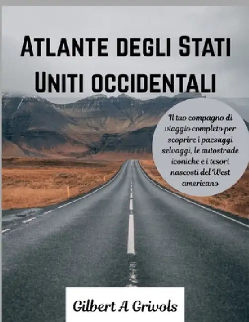 Atlante degli Stati Uniti occidentali: Il tuo compagno di viaggio completo per scoprire i paesaggi selvaggi, le autostrade iconiche e i tesori nascost by Gilbert A. Grivols