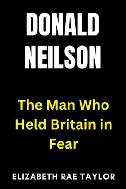 Donald Neilson: The Man Who Held Britain in Fear by Elizabeth Rae Taylor