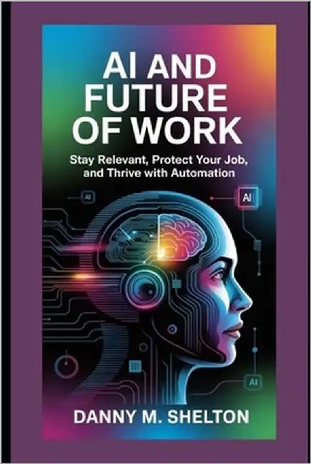 AI And Future of Work: Stay Relevant, Protect Your Job, and Thrive with Automation by Shelton, Danny M.