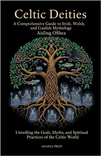 Celtic Deities: A Comprehensive Guide to Irish, Welsh, and Gaulish Mythology: Unveiling the Gods, Myths, and Spiritual Practices of the Celtic World by Oshea, Aisling