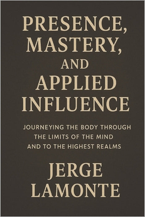 The Body as Compass: Presence, Mastery, and Applied Influence: Cultivating Intense Presence by Jerge LaMonte