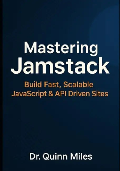 Mastering Jamstack: Build Fast, Scalable JavaScript & API Driven Sites by Quinn Miles