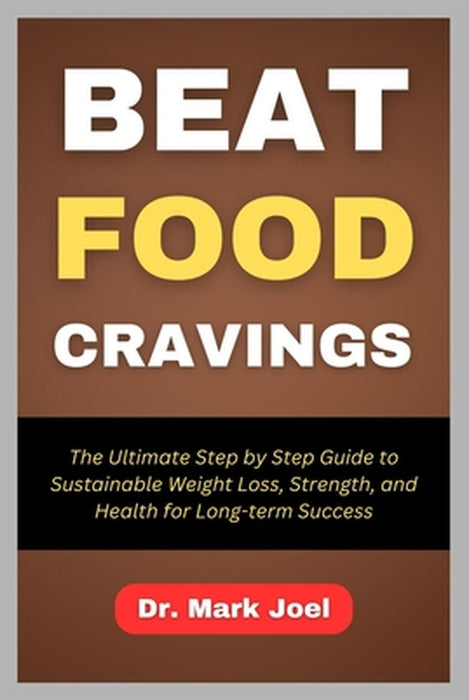 Beat Food Cravings: The Ultimate Step by Step Guide to Sustainable Weight Loss, Strength, and Health for Long-term Success by Mark Joel