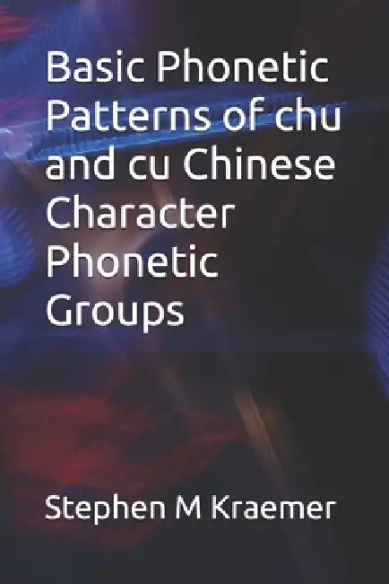 Basic Phonetic Patterns of chu and cu Chinese Character Phonetic Groups by Stephen M. Kraemer