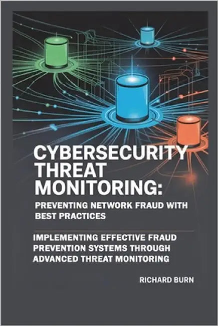 Cybersecurity Threat Monitoring: Preventing Network Fraud with Best Practices by Burn, Richard