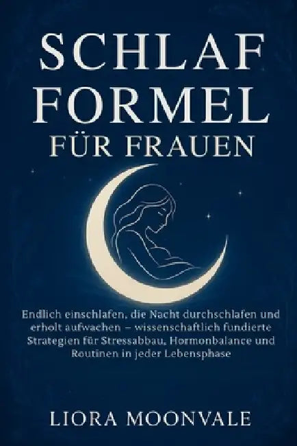 Schlaf Formel Für Frauen: Endlich einschlafen, die Nacht durchschlafen und erholt aufwachen - wissenschaftlich fundierte Strategien für Stressabbau, H by Liora Moonvale, Liora Moonvale