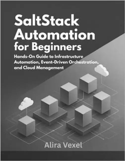 SaltStack Automation for Beginners: Hands-On Guide to Infrastructure Automation, Event-Driven Orchestration, and Cloud Management by Vexel, Alira