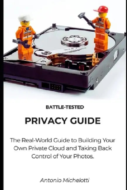 Battle-tested privacy guide: The Real-World Guide to Building Your Own Private Cloud and Taking Back Control of Your Photos. by Antonio Michelotti