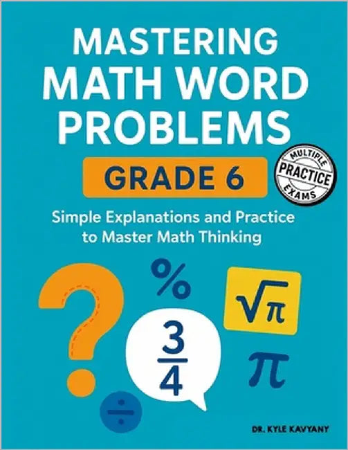 Mastering Math Word Problems Grade 6: Simple Explanations and Practice to Master Math Thinking by Kavyany, Kyle