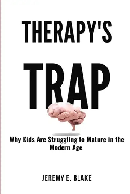 Therapy's Trap: Why Kids Are Struggling to Mature in the Modern Age by Jeremy E. Blake