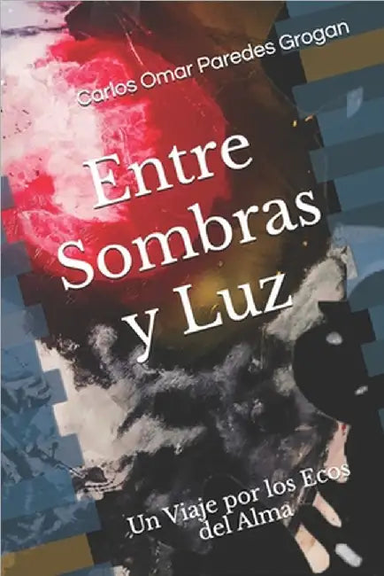 Entre Sombras y Luz: Un Viaje por los Ecos del Alma by Paredes Grogan, Carlos Omar