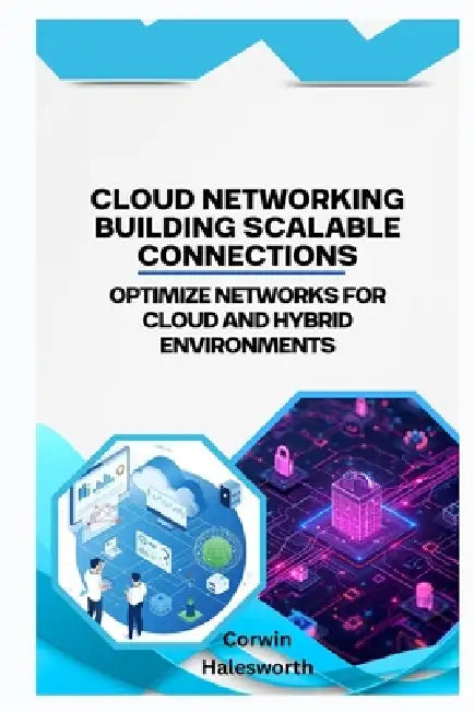 Cloud Networking Building Scalable Connections: Optimize networks for cloud and hybrid environments by Corwin Halesworth