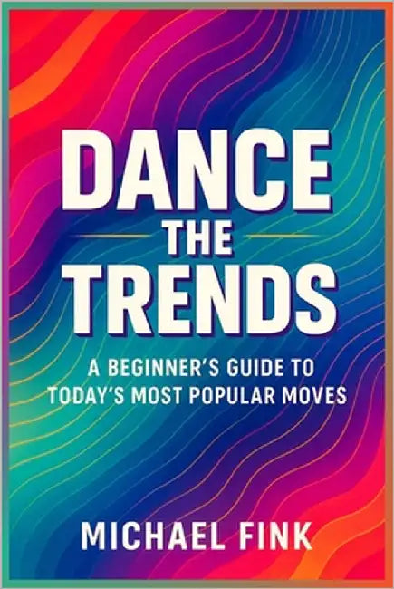 Dance the Trends: A Beginner's Guide to Today's Most Popular Moves by Fink, Michael