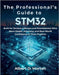 The Professional's Guide to STM32: Built for Serious Learners and Practitioners Who Want Depth, Accuracy, and Real-World Confidence in Their Projects by Morton, Albert O.