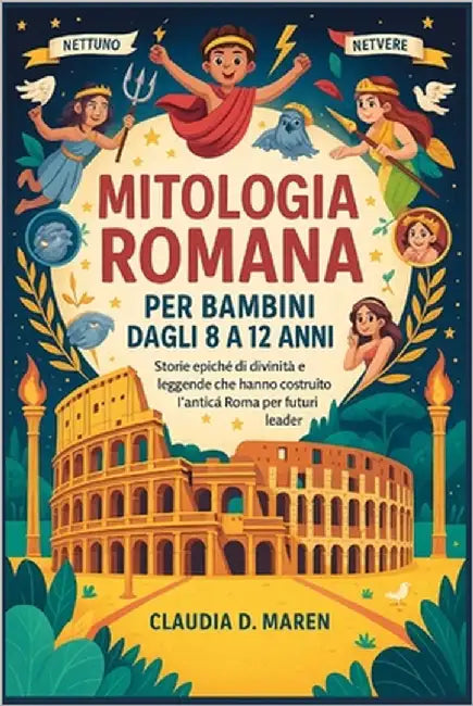 Mitologia romana per bambini dagli 8 ai 12 anni: Storie epiche di divinità e leggende che hanno costruito l'antica Roma per i futuri leader by Maren, Claudia D. Maren