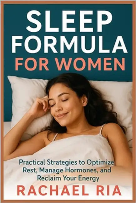 Sleep Formula For Women: Practical Strategies to Optimize Rest, Manage Hormones, and Reclaim Your Energy by Ria, Rachael