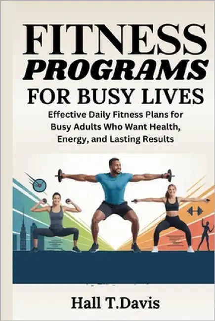 Fitness Programs for Busy Lives: Effective Daily Fitness Plans for Busy Adults Who Want Health, Energy, and Lasting Results by Davis, Hall T.