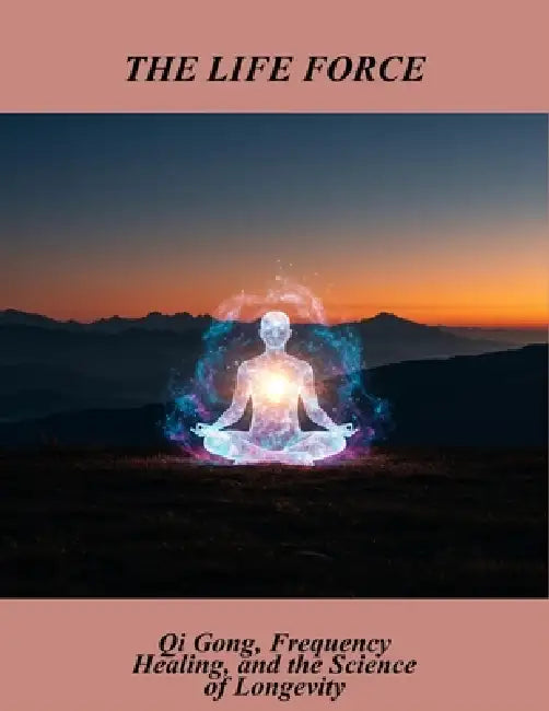 The Life Force: Qi Gong, Frequency Healing, And The Science Of Longevity by Joanne Natasha Cain