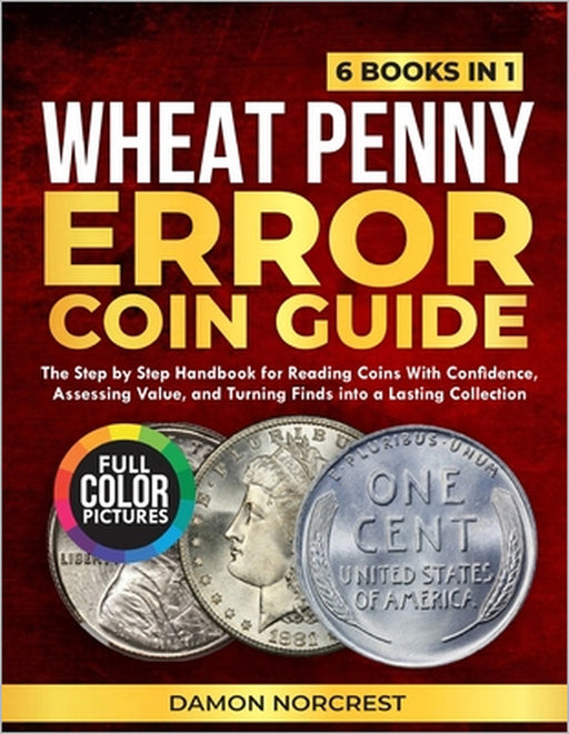 Wheat Penny Error Coin Guide: The step by step handbook for reading coins with confidence, assessing value, and turning finds into a lasting collectio by Damon Norcrest