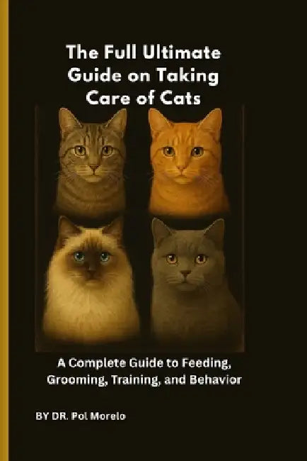 The Full Ultimate Guide on Taking Care of Cats: A Complete Guide to Feeding, Grooming, Training, and Behavior by Pol Morelo