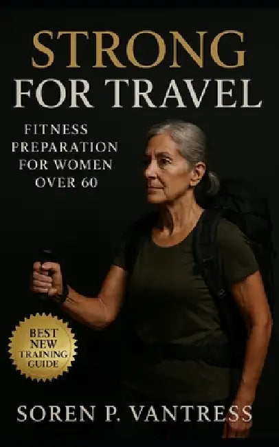 Strong for Travel: Fitness Preparation for Women Over 60: Build Endurance, Strength, and Confidence for Every Journey After 60 by Soren P. Vantress