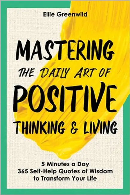 Mastering the Daily Art of Positive Thinking and Living: 365 Self-Help Quotes of Wisdom and Inspiration for Daily Reflection, Mindset Growth, and Last by Greenwild, Ellie