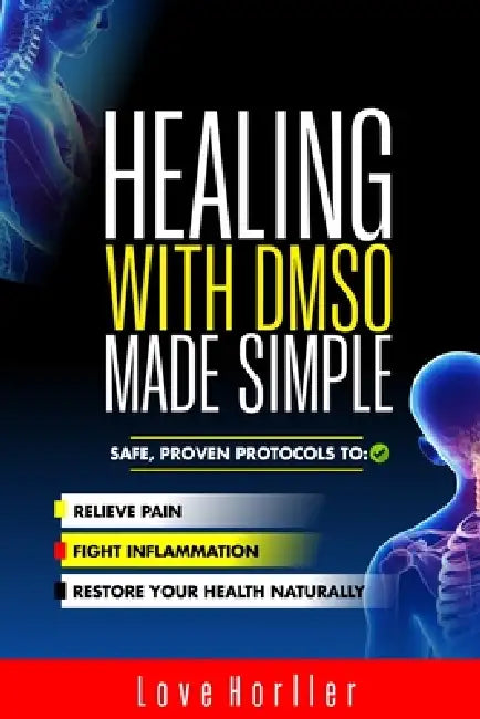 Healing with Dmso Made Simple: Safe, Proven Protocols to Relieve Pain, Fight Inflammation, and Restore Your Health Naturally by Love Horller