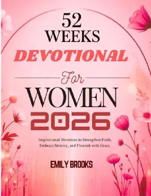 52 Weeks Devotional for Women 2026: Inspirational Devotions to Strengthen Faith Embrace Identity and Flourish with Grace by Emily Brooks