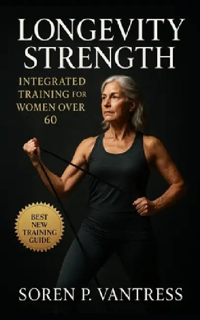 Longevity Strength: Integrated Training for Women Over 60: Build Sustainable Strength, Balance, and Energy for Lifelong Independence by Soren P. Vantress