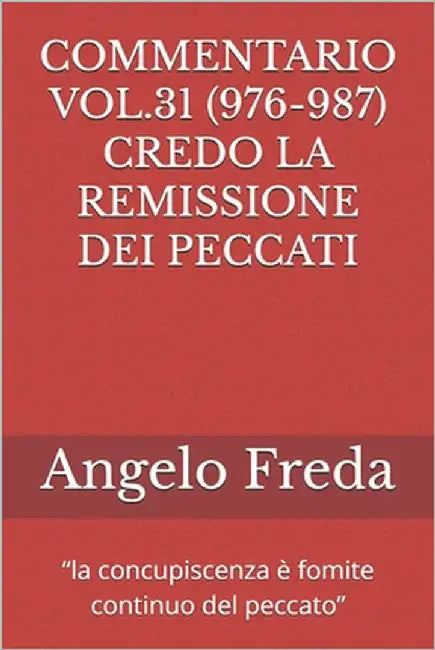 Commentario Vol.31 (976-987) Credo La Remissione Dei Peccati: "la concupiscenza è fomite continuo del peccato" by Freda, Angelo