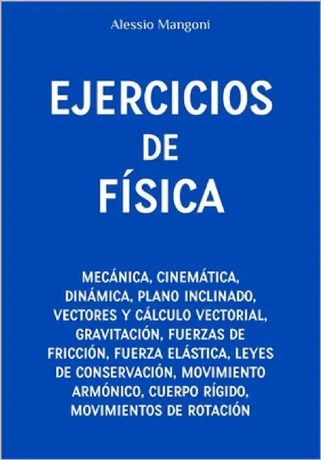 Ejercicios de física: mecánica, cinemática, dinámica, plano inclinado, vectores, gravitación, fuerzas de fricción, fuerza elástica, leyes de conservac by Mangoni, Alessio