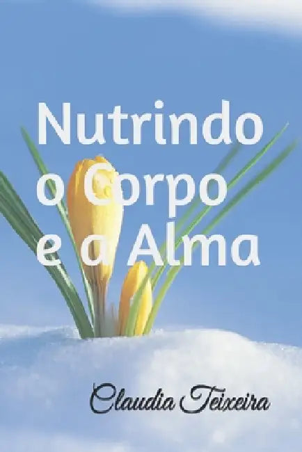 Nutrindo o Corpo e a Alma by Claudia Teixeira
