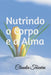 Nutrindo o Corpo e a Alma by Claudia Teixeira