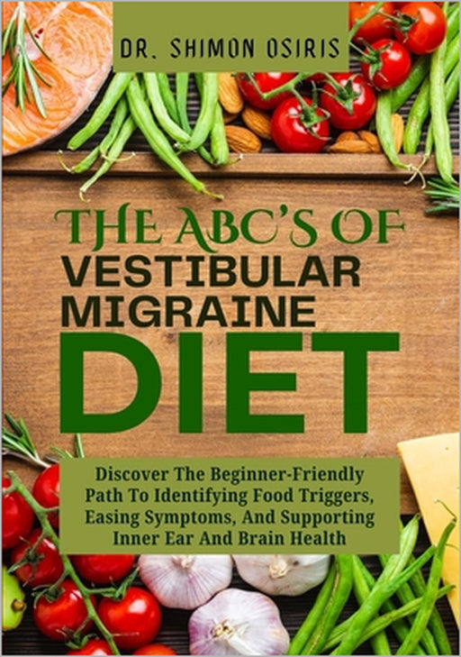 THE ABC's OF VESTIBULAR MIGRAINE DIET: Discover The Beginner-Friendly Path To Identifying Food Triggers, Easing Symptoms, And Supporting Inner Ear And by Shimon Osiris