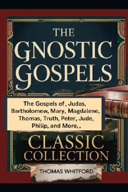 The Gnostic Gospels: Classic Collection: The Gospels of Judas, Bartholomew, Mary Magdalene, Thomas, Truth, Peter, Jude, Philip, and More by Thomas Whitford